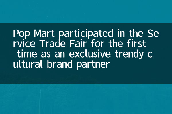 Pop Mart는 독점적 인 트렌디 한 문화 브랜드 파트너로 처음으로 Service Trade Fair에 참여했습니다.